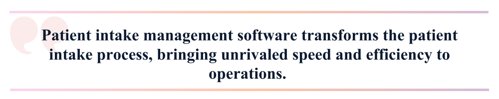 Patient intake management software transforms the patient intake process, bringing unrivaled speed and efficiency to operations.